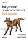 Inżynieria obserwowalności.Doskonalenie produkcyjnych systemów Charity Majors, Liz Fong-Jones, George Miranda