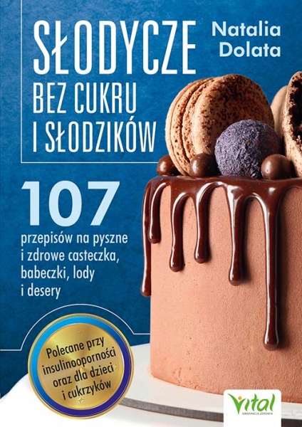 Słodycze bez cukru i słodzików. 107 przepisów na pyszne i zdrowe ciasteczka, babeczki, lody i desery