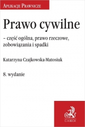 Prawo cywilne - część ogólna, prawo rzeczowe, zobowiązania i spadki - Katarzyna Czajkowska-Matosiuk