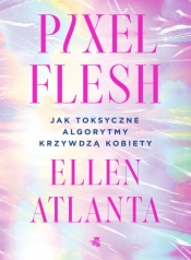 Pixel Flesh. Jak toksyczne algorytmy krzywdzą kobiety - Ellen Atlanta