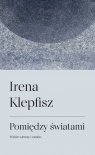 Pomiędzy światamiWybór wierszy i esejów / Between Worlds: Selected Klepfisz Irena