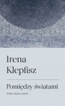 Pomiędzy światamiWybór wierszy i esejów / Between Worlds: Selected Irena Klepfisz