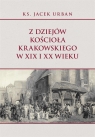 Z dziejów Kościoła krakowskiego w XIX i XX wieku Jacek Urban