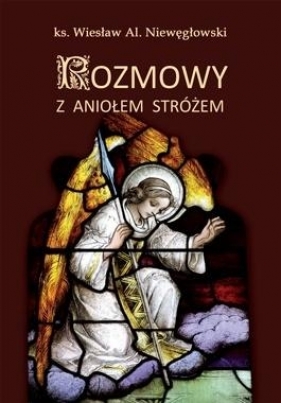 Rozmowy z Aniołem Stróżem - ks. Wiesław Al. Niewęgłowski