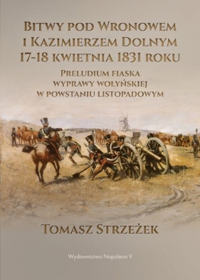 Bitwy pod Wronowem i Kazimierzem Dolnym 17-18 kwietnia 1831 roku - Tomasz Strzeżek