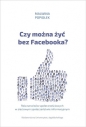 Czy można żyć bez Facebooka? - Malwina Popiołek