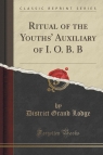 Ritual of the Youths' Auxiliary of I. O. B. B (Classic Reprint) Lodge District Grand