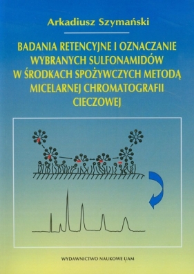 Badania retencyjne i oznaczanie wybranych sulfonamidów w środkach spożywczych metodą micelarnej chromatografii cieczowej - Szymański Arkadiusz