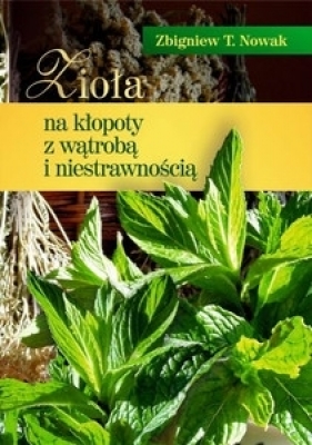 Zioła na kłopoty z wątrobą i niestrawnością - Zbigniew T. Nowak