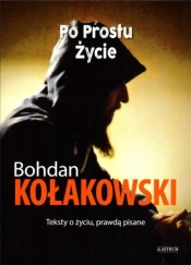 Po prostu życie. Teksty o życiu, prawdą pisane - Bohdan Kołakowski