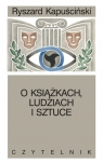 O książkach, ludziach i sztuce Pisma rozproszone Ryszard Kapuściński