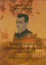 Ksiądz kapitan Aleksander Miszczuk 1905-1982 W służbie Bogu i Lucjan Cimek, Artur Borzęcki