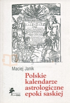 Polskie kalendarze astrologiczne epoki saskiej - Janik Maciej<br />