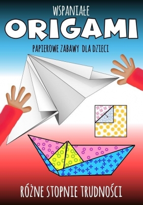 Wspaniałe origami. Papierowe zabawy dla dzieci - Opracowanie zbiorowe