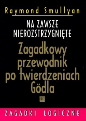 Na zawsze nierozstrzygnięte. Zagadkowy przewodnik po twierdzeniach Godla - Smullyan Raymond