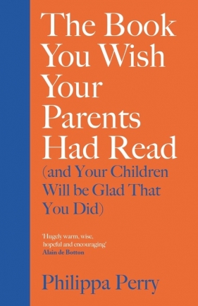 The Book You Wish Your Parents Had Read and Your Children Will Be Glad That You Did - Philippa Perry