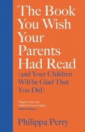 The Book You Wish Your Parents Had Read and Your Children Will Be Glad That You Did - Philippa Perry