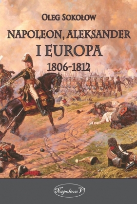 Napoleon Aleksander i Europa 1806-1812 - Oleg Sokołow