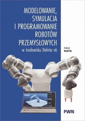 Modelowanie, symulacja i programowanie robotów przemysłowych w środowisku Delmia V6 - Adam Słota