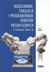 Modelowanie, symulacja i programowanie robotów przemysłowych w środowisku Delmia V6 - Adam Słota