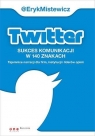 Twitter -sukces komunikacji w 140 znakach Tajemnice narracji dla firm, Mistewicz Eryk