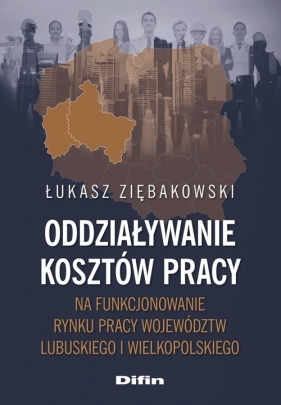 Oddziaływanie kosztów pracy na funkcjonowanie rynku pracy województw lubuskiego i wielkopolskiego - Ziębakowski Łukasz