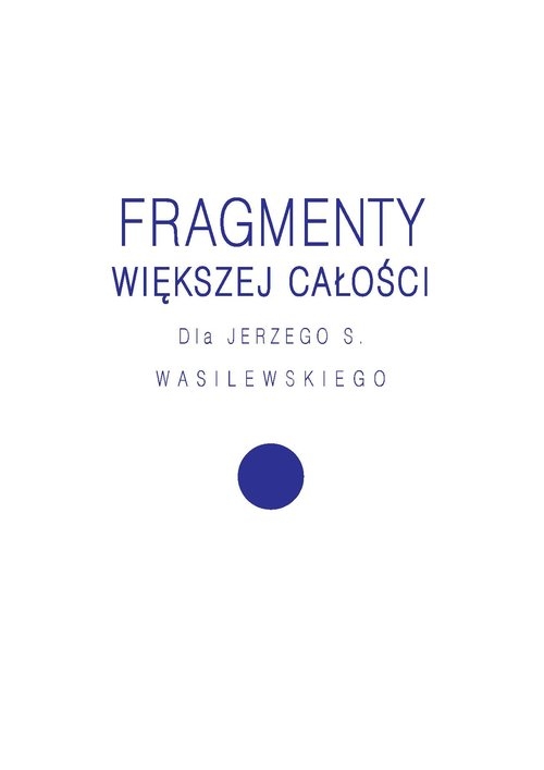 Fragmenty większej całości. Dla Jerzego S. Wasilewskiego