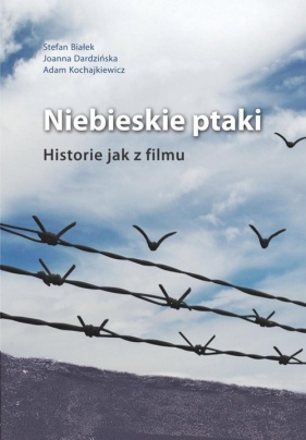Niebieskie ptaki Historie jak z filmu - Stefan Białek, Joanna Dardzińska, Adam Kochajkiewicz