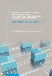 Archiwa uczelniane w XXI wieku wobec komputeryzacji informatyzacji i elektronicznego zarządzania do