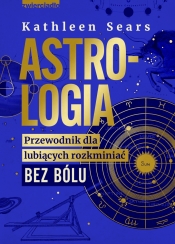 Astrologia. Przewodnik dla lubiących rozkminiać bez bólu - Kathleen Sears