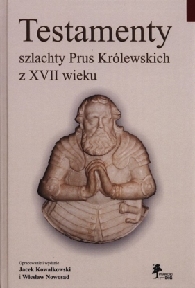 Testamenty szlachty Prus Królewskich z XVII wieku - Kowalkowski Jacek, Nowosad Wiesław<br />
