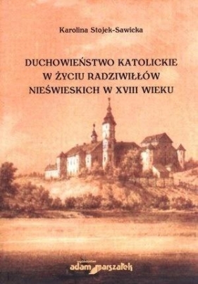 Duchowieństwo katolickie w życiu Radziwiłłów nieświeckich w XVIII wieku - Karolina Stojek-Sawicka