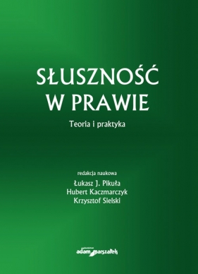 Słuszność w prawie Teoria i praktyka - Pikuła Łukasz, Kaczmarczyk Hubert, Sielski Krzysztof