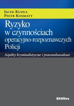 Ryzyko w czynnościach operacyjno-rozpoznawczych Policji - Kudła Jacek, Kosmaty Piotr