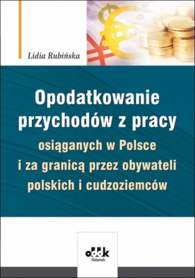 Opodatkowanie przychodów z pracy osiąganych w Polsce i za granicą przez obywateli polskich i cudzoziemców - Rubińska Lidia