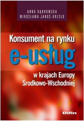 Konsument na rynku e-usług w krajach Europy Środkowo-Wschodniej - Dąbrowska Anna, Janoś-Kresło Mirosława