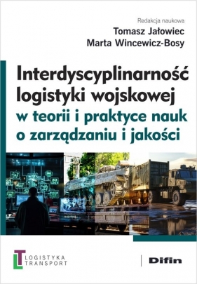 Interdyscyplinarność logistyki wojskowej w teorii i praktyce nauk o zarządzaniu i jakości - Tomasz Jałowiec, Marta Wincewicz-Bosy, Artur Kotowski