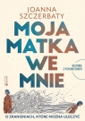 Moja matka we mnie O zranieniach, które można uleczyć. Historie z Joanna Szczerbaty