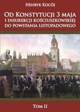 Od Konstytucji 3 maja i insurekcji kościuszkowskiej do powstania listopadowego tom 2 - Kocój Henryk