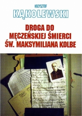 Droga do męczeńskiej śmierci św. Maksymiliana... - Krzysztof Kąkolewski