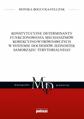 Konstytucyjne determinanty funkcjonowania mechanizmów korekcyjno-wyrównawczych w systemie dochodów jednostek Samorządu Terytorialnego - Bogucka-Felczak Monika