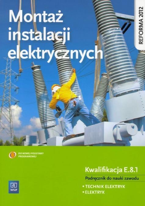 Montaż instalacji elektrycznych. Kwalifikacja E.8.1. Podręcznik do nauki zawodu technik elektryk i elektryk. Szkoły ponadgimnazjalne