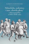 Melancholie szaleństwo i inne choroby głowy w Rzeczypospolitej w XVII i XVIII Elżbieta Nowosielska