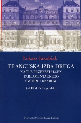 Francuska izba druga na tle przekształceń parlamentarnego systemu rządów - Łukasz Jakubiak