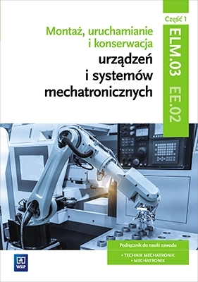 Montaż, uruchamianie i konserwacja urządzeń i systemów mechatronicznych. ELM.03 / EE.02. Podręcznik do nauki zawodów technik mechatronik i mechatronik. Cz. 1. Szkoły ponadgimnazjalne (Uszkodzona okładka) - Michał Tokarz, Stanisław Sierny, Robert Dziurski