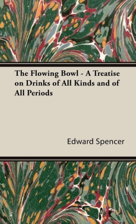 The Flowing Bowl - A Treatise on Drinks of All Kinds and of All Periods - Spencer Edward