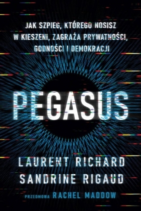 Pegasus. Jak szpieg, którego nosisz w kieszeni, zagraża prywatności, godności i demokracji - Rigaud Sandrine, Laurent Richard