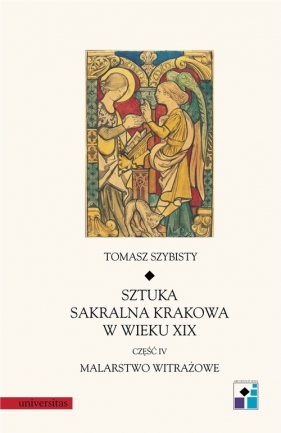 Sztuka sakralna Krakowa w wieku XIX część IV Malarstwo witrażowe - Szybisty Tomasz<br />