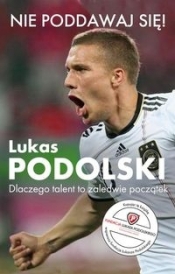 Nie poddawaj się! Lukas Podolski Autobiografia - Podolski Łukasz