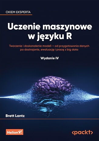 Uczenie maszynowe w języku R. Tworzenie i doskonalenie modeli - od przygotowania danych po dostrajan